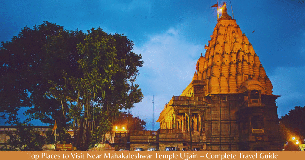 Top Places to Visit Near Mahakaleshwar Temple Ujjain 2026 – Complete Travel Guide